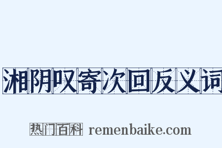 湘阴叹寄次回反义词是什么意思的图片